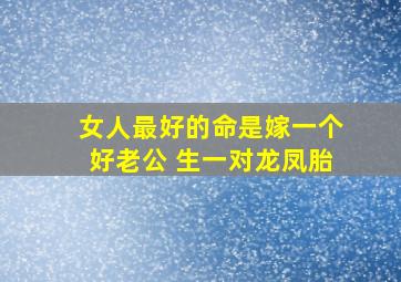 女人最好的命是嫁一个好老公 生一对龙凤胎